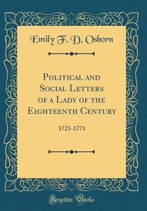 Political and Social Letters of a Lady of the Eighteenth Century: 1721-1771 (Classic Reprint) di Emily F. D. Osborn edito da Forgotten Books