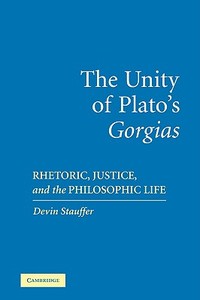 The Unity of Plato's 'Gorgias' di Devin Stauffer, Andrew Stauffer edito da Cambridge University Press