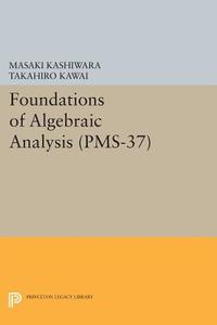 Foundations of Algebraic Analysis (PMS-37), Volume 37 di Masaki Kashiwara, Takahiro Kawai, Tatsuo Kimura edito da Princeton University Press
