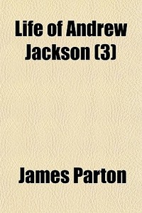 Life Of Andrew Jackson (volume 3) di James Parton edito da General Books Llc