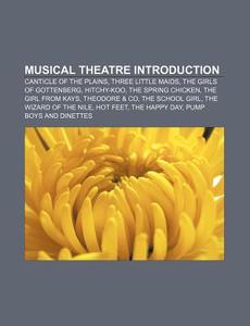 Musical Theatre Introduction: Canticle Of The Plains, Three Little Maids, The Girls Of Gottenberg, Hitchy-koo, The Spring Chicken di Source Wikipedia edito da Books Llc, Wiki Series