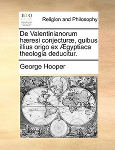 De Valentinianorum H Resi Conjectur , Quibus Illius Origo Ex Gyptiaca Theologia Deducitur. di George Hooper edito da Gale Ecco, Print Editions