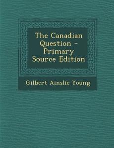 Canadian Question di Gilbert Ainslie Young edito da Nabu Press