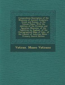 Compendious Description of the Museums of Ancient Sculpture, Greek and Roman, in the Vatican Palace: With the Addition of the Etruscan and Egyptian Mu edito da Nabu Press