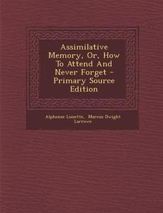 Assimilative Memory, Or, How to Attend and Never Forget - Primary Source Edition di Alphonse Loisette edito da Nabu Press
