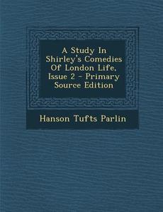 A Study in Shirley's Comedies of London Life, Issue 2 di Hanson Tufts Parlin edito da Nabu Press