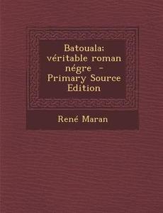 Batouala; Veritable Roman Negre - Primary Source Edition di Rene Maran edito da Nabu Press