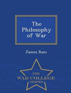 The Philosophy Of War - War College Series di James RAM edito da War College Series