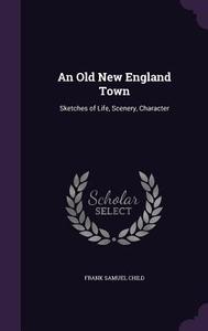 An Old New England Town di Frank Samuel Child edito da Palala Press