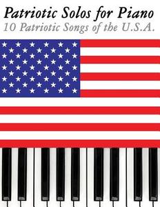 Patriotic Solos for Piano: 10 Patriotic Songs of the U.S.A. di Uncle Sam edito da Createspace