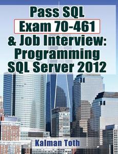 Pass SQL Exam 70-461 & Job Interview: Programming SQL Server 2012 di Kalman Toth edito da Createspace