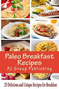 Paleo Breakfast Recipes: 25 Delicious and Unique Recipes for Breakfast di Pj Group Publishing edito da Createspace