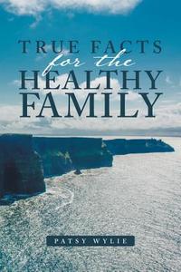 True Facts for the Healthy Family di Patsy Wylie edito da Balboa Press