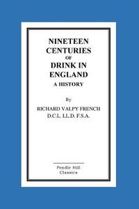 Nineteen Centuries of Drink in England a History di Richard Valpy French edito da Createspace