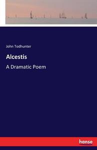 Alcestis di John Todhunter edito da hansebooks