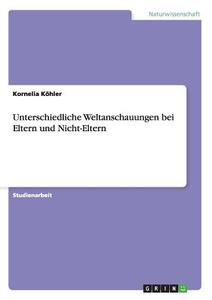 Unterschiedliche Weltanschauungen bei Eltern und Nicht-Eltern di Kornelia Köhler edito da GRIN Verlag
