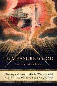 The Measure of God: History's Greatest Minds Wrestle with Reconciling Science and Religion di Larry Witham edito da HARPER ONE