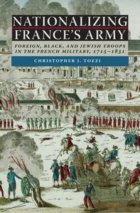 Nationalizing France's Army: Foreign, Black, and Jewish Troops in the French Military, 1715-1831 di Christopher J. Tozzi edito da UNIV OF VIRGINIA PR