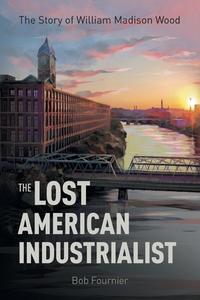 The Lost American Industrialist di Bob Fournier edito da FriesenPress