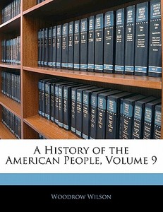 A History Of The American People, Volume 9 di Woodrow Wilson edito da Bibliolife, Llc