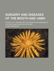 Surgery and Diseases of the Mouth and Jaws; A Practical Treatise on the Surgery and Diseases of the Mouth and Allied Structures di Vilray Papin Blair edito da Rarebooksclub.com