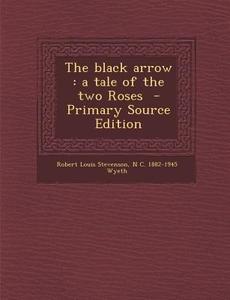 The Black Arrow: A Tale of the Two Roses di Robert Louis Stevenson, N. C. 1882-1945 Wyeth edito da Nabu Press