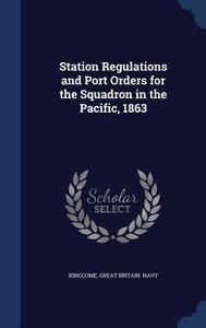 Station Regulations And Port Orders For The Squadron In The Pacific, 1863 di Kingcome edito da Sagwan Press
