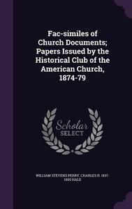 Fac-similes Of Church Documents; Papers Issued By The Historical Club Of The American Church, 1874-79 di William Stevens Perry, Charles R 1837-1900 Hale edito da Palala Press