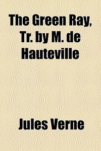 The Green Ray, Tr. By M. De Hauteville di Jules Verne edito da General Books Llc