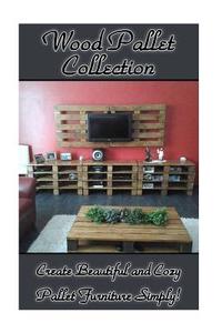 Wood Pallet Collection: Create Beautiful and Cozy Pallet Furniture Simply!: (DIY Household Hacks) di Steven Wood edito da Createspace Independent Publishing Platform