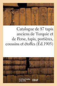 Catalogue de 87 Tapis Anciens de Turquie Et de Perse, Tapis, Portières, Coussins di Collectif edito da HACHETTE LIVRE
