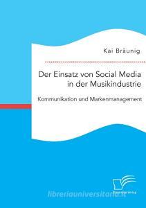 Der Einsatz von Social Media in der Musikindustrie: Kommunikation und Markenmanagement di Kai Bräunig edito da Bedey Media GmbH