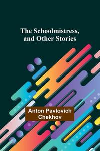 The Schoolmistress, and Other Stories di Anton Pavlovich Chekhov edito da Alpha Editions
