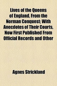 Lives Of The Queens Of England, From The Norman Conquest (1845) di Agnes Strickland edito da General Books Llc