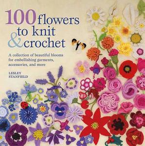 100 Flowers to Knit & Crochet: A Collection of Beautiful Blooms for Embellishing Garments, Accessories, and More di Lesley Stanfield edito da Griffin