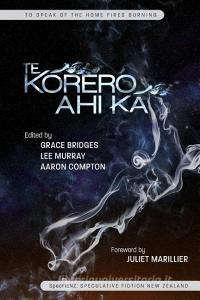 Te Korero Ahi Ka: To Speak of the Home Fires Burning di Grace Bridges edito da Specficnz