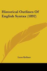 Historical Outlines of English Syntax (1892) di Leon Kellner edito da Kessinger Publishing