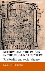Reform and the Papacy in the Eleventh Century: Spirituality and Social Change di Kathleen G. Cushing edito da MANCHESTER UNIV PR