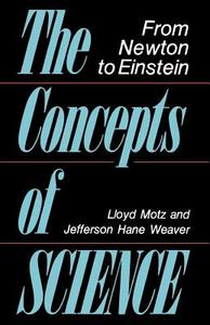 The Concepts of Science: From Newton to Einstein di Lloyd Motz, Jefferson Hane Weaver edito da BASIC BOOKS