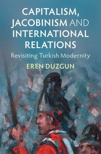 Capitalism, Jacobinism And International Relations Capitalism, Jacobinism And International Relations di Eren Duzgun edito da Cambridge University Press