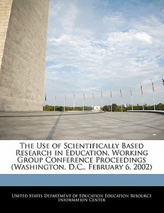 The Use Of Scientifically Based Research In Education. Working Group Conference Proceedings (washington, D.c., February 6, 2002) edito da Bibliogov