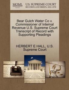 Bear Gulch Water Co V. Commissioner Of Internal Revenue U.s. Supreme Court Transcript Of Record With Supporting Pleadings di Herbert E Hall edito da Gale, U.s. Supreme Court Records