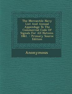 The Mercantile Navy List and Annual Appendage to the Commercial Code of Signals for All Nations. 1861. di Anonymous edito da Nabu Press