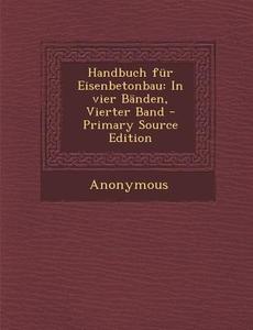 Handbuch Fur Eisenbetonbau: In Vier Banden, Vierter Band - Primary Source Edition di Anonymous edito da Nabu Press