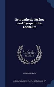 Sympathetic Strikes And Sympathetic Lockouts di Fred Smith Hall edito da Sagwan Press