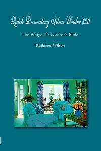 Quick Decorating Ideas Under $20: The Budget Decorator's Bible di Kathleen Wilson edito da AUTHORHOUSE