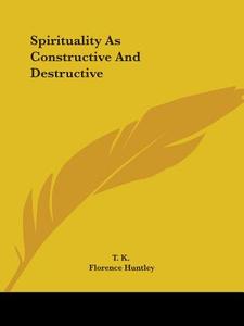 Spirituality As Constructive And Destructive di T. K., Florence Huntley edito da Kessinger Publishing, Llc