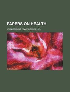 Papers On Health di John Kirk edito da General Books Llc