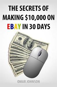 The Secrets of Making $10,000 on Ebay in 30 Days di Omar Johnson edito da Createspace
