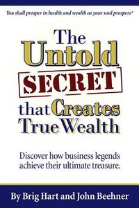 The Untold Secret: That Creates True Wealth di John Beehner, Brig Hart edito da Createspace